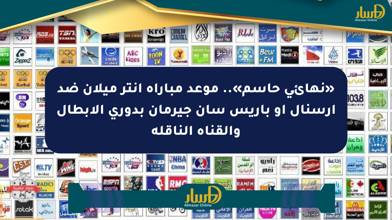 «نهائي حاسم».. موعد مباراة إنتر ميلان ضد آرسنال أو باريس سان جيرمان بدوري الأبطال والقناة الناقلة